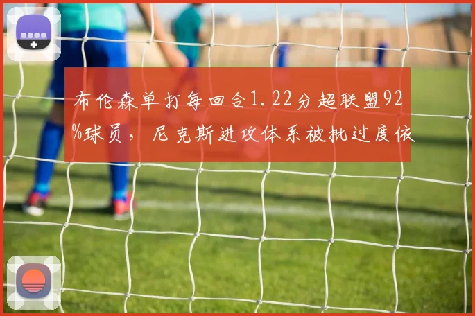 布伦森单打每回合1.22分超联盟92%球员，尼克斯进攻体系被批过度依赖单挑