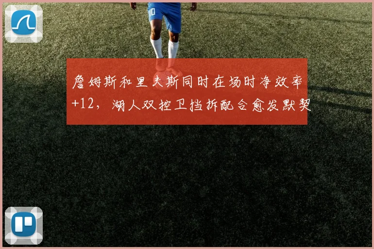 詹姆斯和里夫斯同时在场时净效率+12，湖人双控卫挡拆配合愈发默契