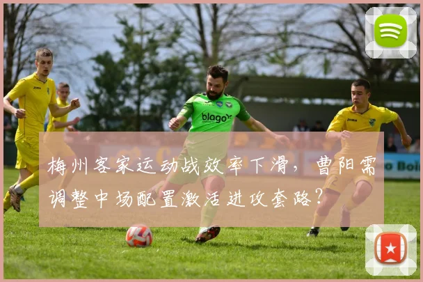 梅州客家运动战效率下滑，曹阳需调整中场配置激活进攻套路？