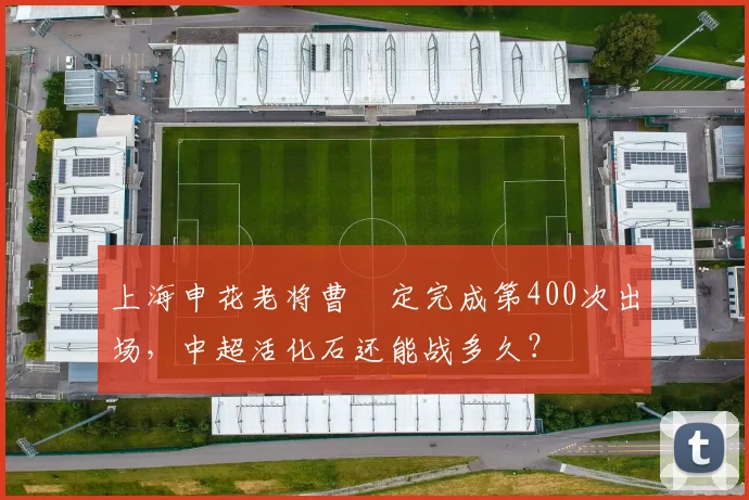 上海申花老将曹赟定完成第400次出场，中超活化石还能战多久？