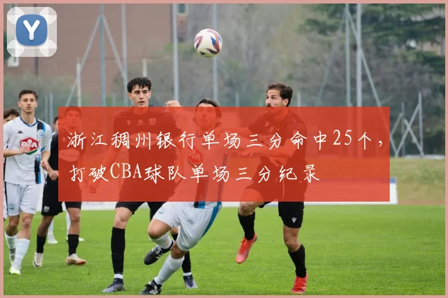 浙江稠州银行单场三分命中25个，打破CBA球队单场三分纪录