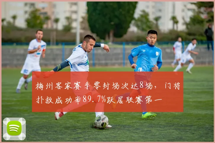梅州客家赛季零封场次达8场，门将扑救成功率89.7%跃居联赛第一