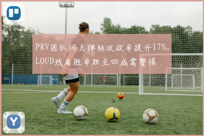 PRV团队闪光弹助攻效率提升17%，LOUD残局胜率跌至四成需警惕